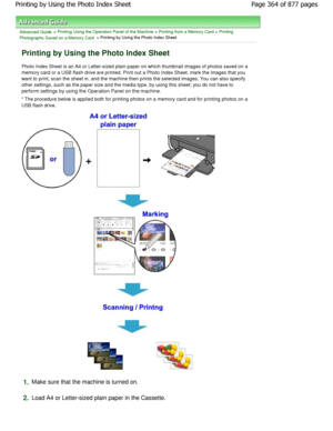 Page 364Advanced Guide > Printing Using the Operation Panel of the Machine > Printing from a Memory Card > Printing
Photographs Saved on a Memory Card
 > Printing by Using the Photo Index Sheet
Printing by Using the Photo Index Sheet
Photo Index Sheet is an A4 or Letter-sized plain pa per on which thumbnail images of photos saved on a
memory card or a USB flash drive are printed. Print  out a Photo Index Sheet, mark the images that you
want to print, scan the sheet in, and the machine then prints the selected...