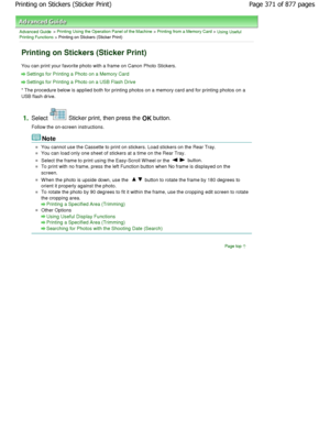 Page 371Advanced Guide > Printing Using the Operation Panel of the Machine > Printing from a Memory Card > Using Useful
Printing Functions > Printing on Stickers (Sticker Print)
Printing on Stickers (Sticker Print)
You can print your favorite photo with a frame on C anon Photo Stickers.
Settings for Printing a Photo on a Memory Card
Settings for Printing a Photo on a USB Flash Drive
* The procedure below is applied both for printing photos on a memory card and for printing photos on  a
USB flash drive.
1.Select...