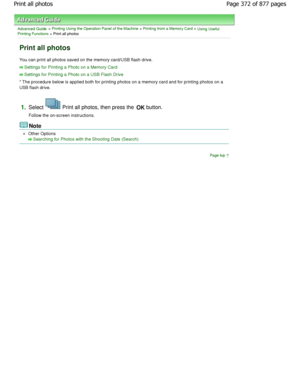 Page 372Advanced Guide > Printing Using the Operation Panel of the Machine > Printing from a Memory Card > Using Useful
Printing Functions > Print all photos
Print all photos
You can print all photos saved on the memory card/U SB flash drive.
Settings for Printing a Photo on a Memory Card
Settings for Printing a Photo on a USB Flash Drive
* The procedure below is applied both for printing photos on a memory card and for printing photos on  a
USB flash drive.
1.Select  Print all photos, then press the  OK...