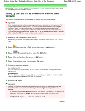 Page 382Advanced Guide > Printing Using the Operation Panel of the Machine > Printing from a Memory Card > Setting Up the
Card Slot as the Memory Card Drive of the Computer
Setting Up the Card Slot as the Memory Card Drive o f the
Computer
The Card Slot of the machine can also be used as th e memory card drive of the computer.
Important
W hen Read/write attribute in Advanced settings unde r Device settings is set to W ritable from PC
using the Operation Panel of the machine, you canno t print photos on a memory...