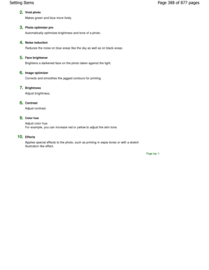 Page 3882.Vivid photo 
Makes green and blue more lively.
3.Photo optimizer pro 
Automatically optimizes brightness and tone of a photo.
4.Noise reduction 
Reduces the noise on blue areas like the sky as well as on  black areas.
5.Face brightener 
Brightens a darkened face on the photo taken against the light.
6.Image optimizer 
Corrects and smoothes the jagged contours for printing.
7.Brightness
Adjust brightness.
8.Contrast 
Adjust contrast.
9.Color hue 
Adjust color hue. 
For example, you can increase red or...