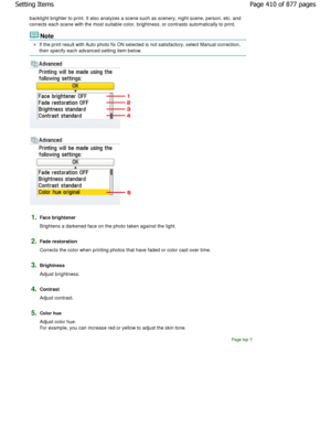 Page 410backlight brighter to print. It also analyzes a scene such as scenery, night scene, person, etc. and
corrects each scene with the most suitable color, brightness,  or contrasts automatically to print.
Note
If the print result with Auto photo fix ON selected is not satisfactory, select Manual correction,
then specify each advanced setting item below.
1.Face brightener 
Brightens a darkened face on the photo taken agains t the light.
2.Fade restoration 
Corrects the color when printing photos that have...