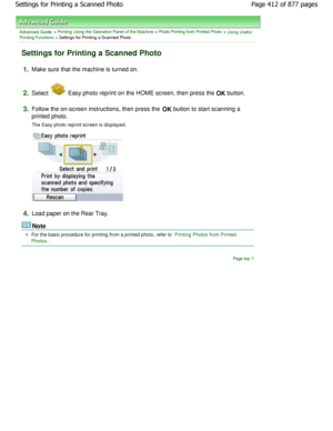 Page 412Advanced Guide > Printing Using the Operation Panel of the Machine > Photo Printing from Printed Photo > Using Useful
Printing Functions > Settings for Printing a Scanned Photo
Settings for Printing a Scanned Photo
1.Make sure that the machine is turned on.
2.Select  Easy photo reprint on the HOME screen, then press  the OK button.
3.Follow the on-screen instructions, then press the OK button to start scanning a
printed photo. 
The Easy photo reprint screen is displayed.
4.Load paper on the Rear Tray....