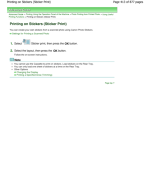 Page 413Advanced Guide > Printing Using the Operation Panel of the Machine > Photo Printing from Printed Photo > Using Useful
Printing Functions > Printing on Stickers (Sticker Print)
Printing on Stickers (Sticker Print)
You can create your own stickers from a scanned pho to using Canon Photo Stickers.
Settings for Printing a Scanned Photo
1.
Select  Sticker print, then press the  OK button.
2.Select the layout, then press the OK button.
Follow the on-screen instructions.
Note
You cannot use the Cassette to...