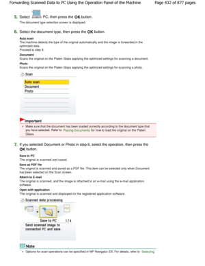 Page 4325.Select  PC, then press the OK button.
The document type selection screen is displayed.
6.Select the document type, then press the  OK button.
Auto scan  
The machine detects the type of the original automa tically and the image is forwarded in the
optimized data.
Proceed to step 8. 
Document  
Scans the original on the Platen Glass applying the opt imized settings for scanning a document.
Photo 
Scans the original on the Platen Glass applying the opt imized settings for scanning a photo.
Important
Make...