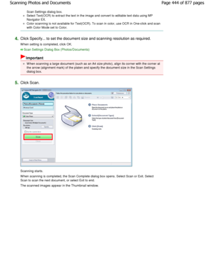 Page 444Scan Settings dialog box.
Select Text(OCR) to extract the text in the image and convert to editable text data using MP
Navigator EX.
Color scanning is not available for Text(OCR). To s can in color, use OCR in One-click and scan
with Color Mode set to Color.
4.Click Specify... to set the document size and scann ing resolution as required.
W hen setting is completed, click OK.
Scan Settings Dialog Box (Photos/Documents)
Important
W hen scanning a large document (such as an A4 size  photo), align its...