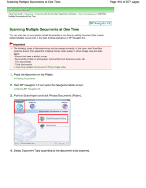 Page 446Advanced Guide > Scanning > Scanning with the Bundled Application Software > Lets Try Scanning > Scanning
Multiple Documents at One Time
Scanning Multiple Documents at One Time
You can scan two or more photos (small documents) a t one time by setting Document Size to Auto
Detect (Multiple Documents) in the Scan Settings dialog  box of MP Navigator EX.
Important
The following types of documents may not be cropped correctly. In that case, start ScanGear
(scanner driver), then adjust the cropping frames...