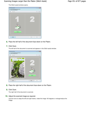 Page 451The Stitch-assist window opens.
6.Place the left half of the document face-down on the Platen.
7.Click Scan. 
The left half of the document is scanned and appears in the Stitch-assist window.
8.Place the right half of the document face-down on the  Platen.
9.Click Scan. 
The right half of the document is scanned.
10.Adjust the scanned image as required.
Use the icons to swap the left and right halves, rotate the image 180 degrees or enlarge/reduce the
image. Page 451 of 877 pages
Scanning Images Larger...