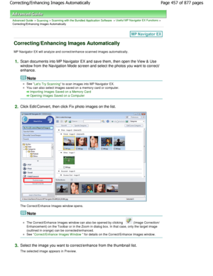 Page 457Advanced Guide > Scanning > Scanning with the Bundled Application Software > Useful MP Navigator EX Functions >
Correcting/Enhancing Images Automatically
Correcting/Enhancing Images Automatically
MP Navigator EX will analyze and correct/enhance sc anned images automatically.
1.Scan documents into MP Navigator EX and save them, then o pen the View & Use
window from the Navigation Mode screen and select the photos you want to correct/
enhance.
Note
See Lets Try Scanning to scan images into MP Navigator...