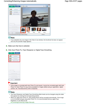 Page 458Note
If you selected only one image in the View & Use window, the thumbnail list does not appear
and only the preview image appears.
4.Make sure that Auto is selected.
5.Click Auto Photo Fix, Face Sharpener or Digital Face Sm oothing.
Important
Once image is corrected with Auto Photo Fix and saved, it cannot be corrected again with Auto
Photo Fix. Auto Photo Fix may not be available for  images edited using an application, digital
camera, etc. manufactured by other companies.
Note
The Face Sharpener and...