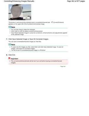 Page 462The portion in and around the selected area is corrected/enhanced and  (Correct/Enhance)
appears on the upper left of the thumbnail and prev iew image.
Note
You can also drag to rotate the rectangle.
Click Undo to undo the latest correction/enhancemen t.
Click Reset Selected Image to cancel all corrections, enhan cements and adjustments applied
to the selected image.
7.Click Save Selected Image or Save All Corrected Images.
You can save corrected/enhanced images as new files.
Note
To save only the images...