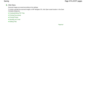 Page 4743.Click Save. 
Scanned images are saved according to the settings. 
To further use/edit the scanned images on MP Navigator EX, click Open saved location in the Save
Complete dialog box.
Creating/Editing PDF Files
Printing Documents
Printing Photos
Sending via E-mail
Editing Files
Page top
Page 474 of 877 pages
Saving
JownloadedtfromtManualsPrinterFcomtManuals 