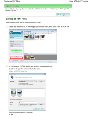 Page 475Advanced Guide > Scanning > Scanning with the Bundled Application Software > Utilizing Images in MP Navigator EX >
Saving as PDF Files
Saving as PDF Files
Save images scanned with MP Navigator EX as PDF fil es.
1.Select the checkboxes of the images you want to sav e, then click Save as PDF file.
2.In the Save as PDF file dialog box, specify the save settin gs.
Specify the file type, file name and destination fo lder.
Save as PDF file Dialog Box
Select from the following PDF file types:
PDF
Page 475 of...