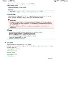 Page 476Save each of the selected images as a separate PDF file.
PDF(Multiple Pages)
Save multiple images in one PDF file.
Note
PDF(Multiple Pages) is displayed when multiple imag es are selected.
PDF(Add Page) 
Add the scanned images to a PDF file. The images are added to the end of the PDF file. You
cannot rearrange the pages of the PDF file to which  the images are added.
Important
Images can only be added to PDF files created with MP N avigator EX. You cannot specify
PDF files created with other...