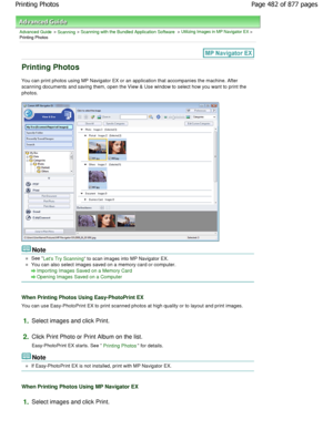 Page 482Advanced Guide > Scanning > Scanning with the Bundled Application Software > Utilizing Images in MP Navigator EX >
Printing Photos
Printing Photos
You can print photos using MP Navigator EX or an ap plication that accompanies the machine. After
scanning documents and saving them, open the View &  Use window to select how you want to print the
photos.
Note
See Lets Try Scanning to scan images into MP Navigator EX.
You can also select images saved on a memory card or computer.
Importing Images Saved on a...