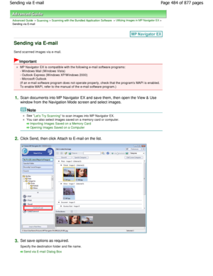 Page 484Advanced Guide > Scanning > Scanning with the Bundled Application Software > Utilizing Images in MP Navigator EX >
Sending via E-mail
Sending via E-mail
Send scanned images via e-mail.
Important
MP Navigator EX is compatible with the following e- mail software programs:
- W indows Mail (W indows Vista) 
- Outlook Express (W indows XP/W indows 2000) 
- Microsoft Outlook 
(If an e-mail software program does not operate pro perly, check that the programs MAPI is enabled.
To enable MAPI, refer to the manual...