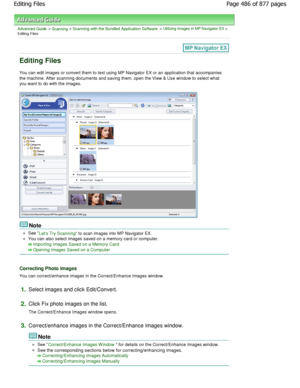 Page 486Advanced Guide > Scanning > Scanning with the Bundled Application Software > Utilizing Images in MP Navigator EX >
Editing Files
Editing Files
You can edit images or convert them to text using MP Navigator EX or an application that accompanies
the machine. After scanning documents and saving th em, open the View & Use window to select what
you want to do with the images.
Note
See Lets Try Scanning to scan images into MP Navigator EX.
You can also select images saved on a memory card o r computer....