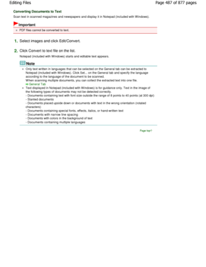 Page 487Converting Documents to Text
Scan text in scanned magazines and newspapers and display it in Notepad (included with Windows).
Important
PDF files cannot be converted to text.
1.Select images and click Edit/Convert.
2.Click Convert to text file on the list. 
Notepad (included with W indows) starts and editable text appears.
Note
Only text written in languages that can be selected on the General tab can be extracted to
Notepad (included with W indows). Click Set... on th e General tab and specify the...