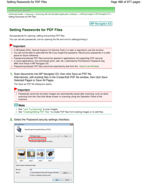 Page 488Advanced Guide > Scanning > Scanning with the Bundled Application Software > Utilizing Images in MP Navigator EX >
Setting Passwords for PDF Files
Setting Passwords for PDF Files
Set passwords for opening, editing and printing PDF fi les.
You can set two passwords: one for opening the file  and one for editing/printing it.
Important
In W indows 2000, Internet Explorer 5.5 Service Pack  2 or later is required to use this function.
You will not be able to open/edit the file if you forget the password....