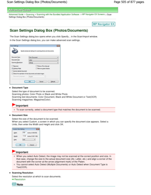 Page 505Advanced Guide > Scanning > Scanning with the Bundled Application Software > MP Navigator EX Screens > Scan
Settings Dialog Box (Photos/Documents)
Scan Settings Dialog Box (Photos/Documents)
The Scan Settings dialog box opens when you click S pecify... in the Scan/Import window.
In the Scan Settings dialog box, you can make advan ced scan settings.
Document Type 
Select the type of document to be scanned. 
Scanning photos: Color Photo or Black and W hite Pho to
Scanning text documents: Color Document,...