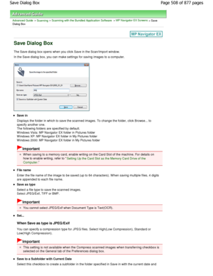 Page 508Advanced Guide > Scanning > Scanning with the Bundled Application Software > MP Navigator EX Screens > Save
Dialog Box
Save Dialog Box
The Save dialog box opens when you click Save in th e Scan/Import window.
In the Save dialog box, you can make settings for s aving images to a computer.
Save in 
Displays the folder in which to save the scanned im ages. To change the folder, click Browse... to
specify another one. 
The following folders are specified by default. 
W indows Vista: MP Navigator EX folder in...