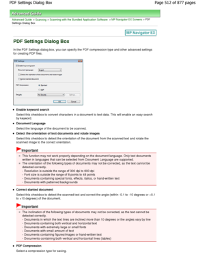 Page 512Advanced Guide > Scanning > Scanning with the Bundled Application Software > MP Navigator EX Screens > PDF
Settings Dialog Box
PDF Settings Dialog Box
In the PDF Settings dialog box, you can specify the  PDF compression type and other advanced settings
for creating PDF files.
Enable keyword search 
Select this checkbox to convert characters in a doc ument to text data. This will enable an easy search
by keyword.
Document Language 
Select the language of the document to be scanned.
Detect the orientation...