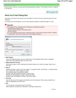 Page 529Advanced Guide > Scanning > Scanning with the Bundled Application Software > MP Navigator EX Screens > Send via
E-mail Dialog Box
Send via E-mail Dialog Box
Click Send in the View & Use window, then click Attach to E-mail on the list to open the Send via E-mail
dialog box. 
In the Send via E-mail dialog box, you can make adv anced settings for attaching images to e-mail.
Important
MP Navigator EX is compatible with the following e-mail software programs:
- W indows Mail (W indows Vista) 
- Outlook...