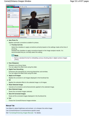 Page 531Auto Photo Fix 
Applies automatic corrections suitable for photos.
Prioritize Exif Info 
Select this checkbox to apply corrections primarily based on the settings made at the time of
shooting.
Deselect this checkbox to apply corrections based on the ima ge analysis results. It is
recommended that you normally select this setting.
Note
Exif is a standard format for embedding various shootin g data in digital camera images
(JPEG).
Face Sharpener 
Sharpens out-of-focus faces. 
You can adjust the effect...