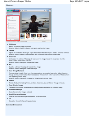 Page 532Adjustment
Brightness 
Adjusts the overall image brightness. 
Move the slider to the left to darken and right to brighten the image.
Contrast 
Adjusts the contrast of the image. Adjust the contr ast when the image is flat due to lack of contrast.
Move the slider to the left to decrease and right t o increase the contrast of the image.
Sharpness 
Emphasizes the outline of the subjects to sharpen the ima ge. Adjust the sharpness when the
photo is out of focus or text is blurred. 
Move the slider to the...
