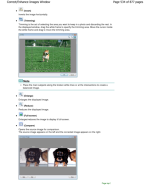 Page 534 (Invert)
Inverts the image horizontally.
 (Trimming)
Trimming is the act of selecting the area you want  to keep in a photo and discarding the rest. In
the displayed window, drag the white frame to speci fy the trimming area. Move the cursor inside
the white frame and drag to move the trimming area.
Note
Place the main subjects along the broken white lines or  at the intersections to create a
balanced image.
 (Enlarge)
Enlarges the displayed image.
 (Reduce)
Reduces the displayed image.
 (Full-screen)...