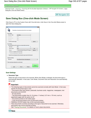 Page 540Advanced Guide > Scanning > Scanning with the Bundled Application Software > MP Navigator EX Screens > Save
Dialog Box (One-click Mode Screen)
Save Dialog Box (One-click Mode Screen)
Click Save to PC on the Custom Scan with One-click tab or  click Save in the One-click Mode screen to
open the Save dialog box.
Scan Settings
Document Type 
Select the type of document to be scanned. W hen Aut o Mode is selected, the document type is
automatically detected. In that case, Color Mode, D ocument Size and...