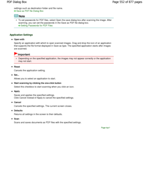 Page 552settings such as destination folder and file name.
Save as PDF file Dialog Box
Note
To set passwords for PDF files, select Open the save dialog box after scanning the image. After
scanning, you can set the passwords in the Save as  PDF file dialog box.
Setting Passwords for PDF Files
Application Settings
Open with 
Specify an application with which to open scanned images. Drag and drop the icon of an application
that supports the file format displayed in Save as  type. The specified application starts...