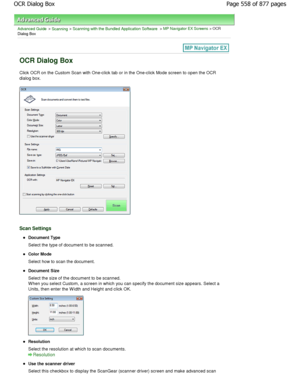 Page 558Advanced Guide > Scanning > Scanning with the Bundled Application Software > MP Navigator EX Screens > OCR
Dialog Box
OCR Dialog Box
Click OCR on the Custom Scan with One-click tab or  in the One-click Mode screen to open the OCR
dialog box.
Scan Settings
Document Type 
Select the type of document to be scanned.
Color Mode 
Select how to scan the document.
Document Size 
Select the size of the document to be scanned. 
W hen you select Custom, a screen in which you can s pecify the document size appears....