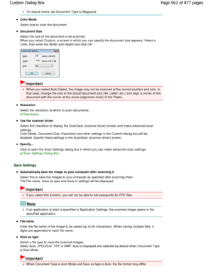 Page 562To reduce moire, set Document Type to Magazine.
Color Mode 
Select how to scan the document.
Document Size 
Select the size of the document to be scanned. 
W hen you select Custom, a screen in which you can specify the document size appears. Select a
Units, then enter the W idth and Height and click OK .
Important
W hen you select Auto Detect, the image may not be s canned at the correct position and size. In
that case, change the size to the actual document s ize (A4, Letter, etc.) and align a corner of...