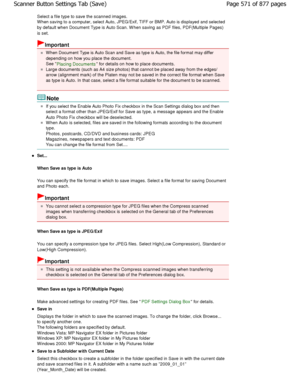 Page 571Select a file type to save the scanned images. 
W hen saving to a computer, select Auto, JPEG/Exif, TIFF or BMP. Auto is displayed and selected
by default when Document Type is Auto Scan. W hen sa ving as PDF files, PDF(Multiple Pages)
is set.
Important
W hen Document Type is Auto Scan and Save as type is Auto,  the file format may differ
depending on how you place the document. 
See 
Placing Documents for details on how to place documents.
Large documents (such as A4 size photos) that canno t be placed...