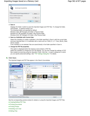 Page 582Save in 
Displays the folder in which to save the imported images and PDF files. To change the folder,
click Browse... to specify another one. 
The following folders are specified by default. 
W indows Vista: MP Navigator EX folder in Pictures folder 
W indows XP: MP Navigator EX folder in My Pictures folde r
W indows 2000: MP Navigator EX folder in My Pictures fol der
Save to a Subfolder with Current Date 
Select this checkbox to create a subfolder in the folder specified in Save in with the current...