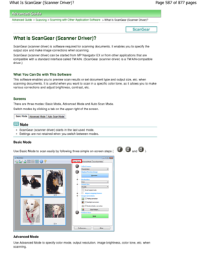 Page 587Advanced Guide > Scanning > Scanning with Other Application Software > W hat Is ScanGear (Scanner Driver)?
What Is ScanGear (Scanner Driver)?
ScanGear (scanner driver) is software required for scanning documents. It enables you to specify the
output size and make image corrections when scanning. 
ScanGear (scanner driver) can be started from MP Na vigator EX or from other applications that are
compatible with a standard interface called TW AIN.  (ScanGear (scanner driver) is a TW AIN-compatible
driver.)...