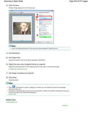 Page 5933.Click Preview. 
Preview image appears in the Preview area.
Note
Colors are adjusted based on the document type selected in Select Source.
4.Set Destination.
5.Set Output Size. 
Output size options vary by the items selected in Destination.
6.Adjust the scan area (cropping frame) as required.
Adjust the size and position of the cropping frame (scan area) on the preview image.
Adjusting Cropping Frames
7.Set Image corrections as required.
8.Click Scan. 
Scanning starts.
Note
Click  (Information) to open...