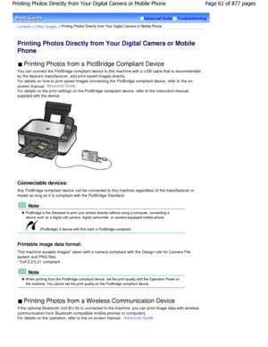 Page 61Advanced GuideTroubleshooting
Contents > Other Usages > Printing Photos Directly from Your Digital Camera or Mobile Phone
Printing Photos Directly from Your Digital Camera o r Mobile
Phone 
 Printing Photos from a PictBridge Compliant Device  
You can connect the PictBridge compliant device to  this machine with a USB cable that is recommended
by the devices manufacturer, and print saved image s directly.
For details on how to print saved images connecting  the PictBridge compliant device, refer to the...