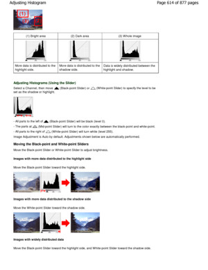 Page 614(1) Bright area(2) Dark area(3) W hole image
More data is distributed to the
highlight side.
More data is distributed to the 
shadow side.Data is widely distributed between the
highlight and shadow.
Adjusting Histograms (Using the Slider)
Select a Channel, then move  (Black-point Slider) or  (W hite-point Slider) to specify the level to be
set as the shadow or highlight.
- All parts to the left of  (Black-point Slider) will be black (level 0).
- The parts at 
 (Mid-point Slider) will turn to the color...