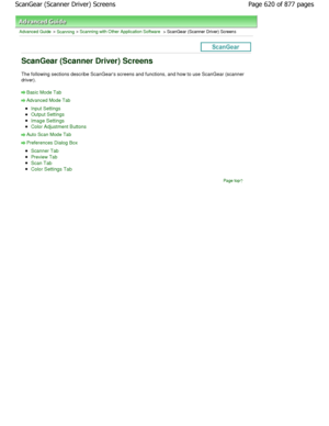 Page 620Advanced Guide > Scanning > Scanning with Other Application Software > ScanGear (Scanner Driver) Screens
ScanGear (Scanner Driver) Screens
The following sections describe ScanGears screens and functions, and how to use ScanGear (scanner
driver).
Basic Mode Tab
Advanced Mode Tab
Input Settings
Output Settings
Image Settings
Color Adjustment Buttons
Auto Scan Mode Tab
Preferences Dialog Box
Scanner Tab
Preview Tab
Scan Tab
Color Settings Tab
Page top
Page 620 of 877 pages
ScanGear (Scanner Driver) Screens...