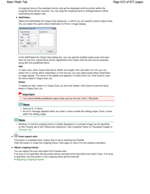 Page 623A cropping frame of the selected monitor size will be displayed and the portion within the
cropping frame will be scanned. You can drag the cr opping frame to enlarge/reduce it while
maintaining the aspect ratio.
Add/Delete... 
Opens the Add/Delete the Output Size dialog box, in  which you can specify custom output sizes.
You can select this option when Destination is Print or I mage display.
In the Add/Delete the Output Size dialog box, you can specify multiple output sizes and save
them at one time....