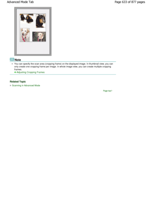 Page 633Note
You can specify the scan area (cropping frame) on the displayed image. In thumbnail view, you can
only create one cropping frame per image. In whole  image view, you can create multiple cropping
frames.
Adjusting Cropping Frames
Related Topic
Scanning in Advanced Mode
Page top
Page 633 of 877 pages
Advanced Mode Tab
JownloadedtfromtManualsPrinterFcomtManuals  