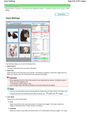 Page 634Advanced Guide > Scanning > Scanning with Other Application Software > ScanGear (Scanner Driver) Screens > Input
Settings
Input Settings
Input Settings allows you to set the following items:
Select Source 
The type of document to be scanned is displayed.
Paper Size 
Select the size of the document to be scanned. This  setting is available in whole film image view only.
W hen you select a size, the Preview area size chang es accordingly.
Important
Some applications have a limit to the amount of scan data...