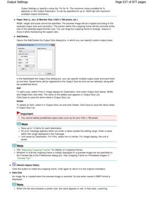 Page 637Output Settings or specify a value (by 1%) for %. The maximum value available for %
depends on the Output Resolution. % can be specifie d for up to 19200 dpi (the maximum
available output resolution).
Paper Size (L, etc.) & Monitor Size (1024 x 768 pixel s, etc.)
W idth, height and scale cannot be specified. The pr eview image will be cropped according to the
selected output size and resolution. The portion within the cropping frame will be scanned at the
size of the selected paper/monitor size. You can...