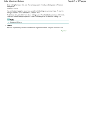 Page 645Enter Setting Name and click Add. The name appears in Tone Curve Settings List or Threshold
Settings List. 
Click Save to save. 
You can load and apply the saved tone curve/thresho ld settings to a preview image. To load the
settings, select the saved item from the pull-down menu. 
To delete an item, select it in Tone Curve Settings  List or Threshold Settings List and click Delete.
Click Save to save settings displayed in Tone Curve  Settings List or Threshold Settings List.
Note
Save up to 20 items....