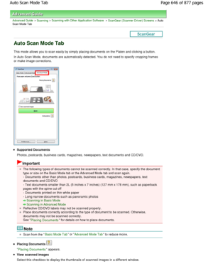 Page 646Advanced Guide > Scanning > Scanning with Other Application Software > ScanGear (Scanner Driver) Screens > AutoScan Mode Tab
Auto Scan Mode Tab
This mode allows you to scan easily by simply placing documents on the Platen and clicking a button.
In Auto Scan Mode, documents are automatically dete cted. You do not need to specify cropping frames
or make image corrections.
Supported Documents 
Photos, postcards, business cards, magazines, newspapers, text  documents and CD/DVD.
Important
The following types...