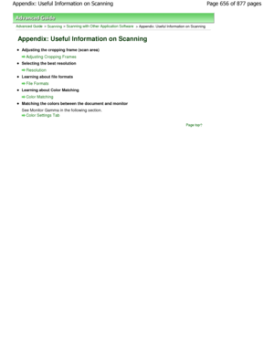 Page 656Advanced Guide > Scanning > Scanning with Other Application Software > Appendix: Useful Information on Scanning
Appendix: Useful Information on Scanning
Adjusting the cropping frame (scan area)
Adjusting Cropping Frames
Selecting the best resolution
Resolution
Learning about file formats
File Formats
Learning about Color Matching
Color Matching
Matching the colors between the document and monitor
See Monitor Gamma in the following section.
Color Settings Tab
Page top
Page 656 of 877 pages
Appendix:...