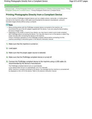 Page 672Advanced Guide > Printing Photographs Directly from a Compliant Device or a W ireless Communication Device > Printing
Photographs Directly from a Compliant Device
 > Printing Photographs Directly from a Compliant Devi ce
Printing Photographs Directly from a Compliant Devi ce
You can connect a PictBridge compliant device such as a digital camera, camcorder, or mobile phone
connect to the machine using a USB cable recommende d by the devices manufacturer, and print
recorded images directly without using a...