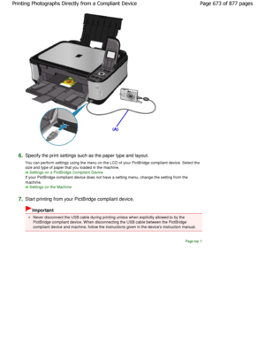 Page 6736.Specify the print settings such as the paper type and layout.
You can perform settings using the menu on the LCD  of your PictBridge compliant device. Select the
size and type of paper that you loaded in the machi ne.
Settings on a PictBridge Compliant Device
If your PictBridge compliant device does not have a  setting menu, change the setting from the
machine.
Settings on the Machine
7.
Start printing from your PictBridge compliant devic e.
Important
Never disconnect the USB cable during printing...